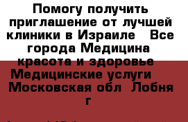 Помогу получить приглашение от лучшей клиники в Израиле - Все города Медицина, красота и здоровье » Медицинские услуги   . Московская обл.,Лобня г.